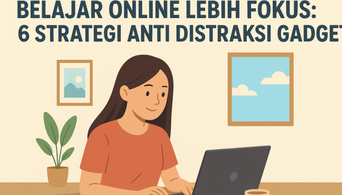 6 Cara Fokus Belajar Online Tanpa Gangguan Gadget